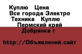 Куплю › Цена ­ 2 000 - Все города Электро-Техника » Куплю   . Пермский край,Добрянка г.